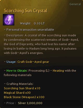 Scorching Sun Shard x1 - Usage #2: Craft Scorching Sun Crystal - Crafting Method: Processing (L) - Heating - Crafting Materials: Scorching Sun Shard x10 Magical Shard x30 Black Stone (Weapon) x100 ※ You can Mass Process Scorching Sun Gemstones with 10 times the normal amount of crafting materials with 1 Black Stone Powder each. - Price ...