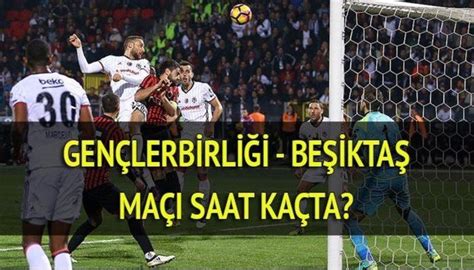 Beşiktaş gençlerbirliği maçı saat kaçta