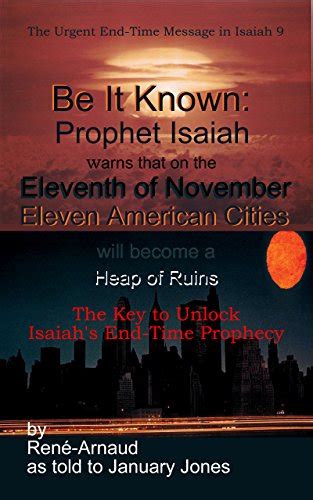Read Be It Known Prophet Isaiah Warns That Eleven American Cities Will Become A Heap Of Ruins On November Eleventh  The Key To Unlock Isaiahs Endtime Prophecy  By Renarnaud As Told To January Jones By Rabbi Renarnaud