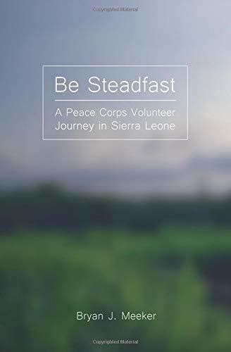 Full Download Be Steadfast A Peace Corps Journey In Sierra Leone By Bryan J Meeker