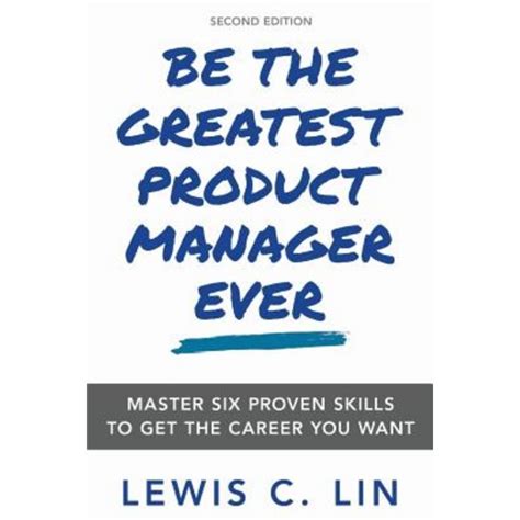 Download Be The Greatest Product Manager Ever Master Six Proven Skills To Get The Career You Want By Lewis C Lin