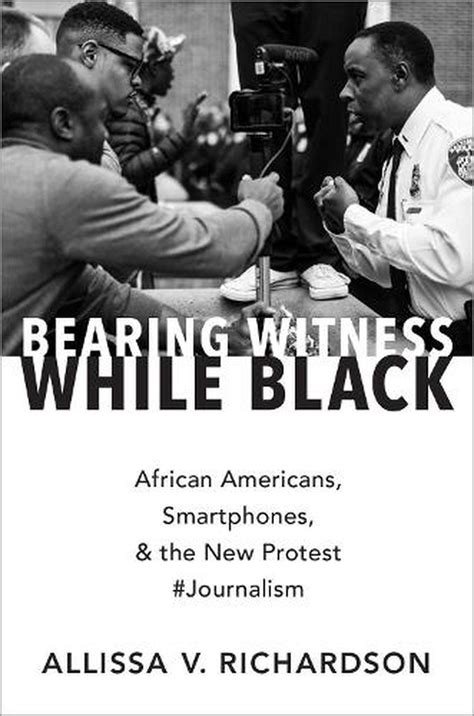 Read Online Bearing Witness While Black African Americans Smartphones And The New Protest Journalism By Allissa V Richardson