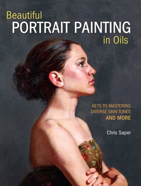 Read Online Beautiful Portrait Painting In Oils Keys To Mastering Diverse Skin Tones And More By Chris Saper