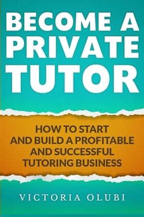 Become A Private Tutor How To Start And Build A Profitable And Successful Tutoring Business