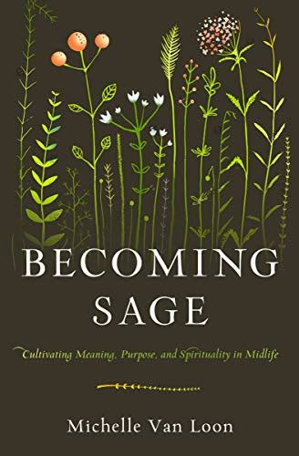 Read Becoming Sage Cultivating Meaning Purpose And Spirituality In Midlife By Michelle Van Loon