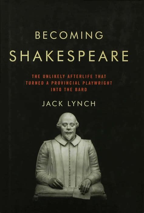 Read Becoming Shakespeare The Unlikely Afterlife That Turned A Provincial Playwright Into The Bard By Jack Lynch
