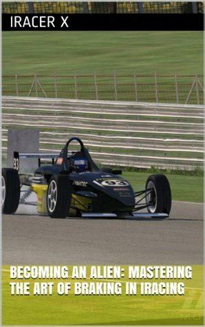 Read Becoming An Alien Mastering The Art Of Braking In Iracing By Iracer X
