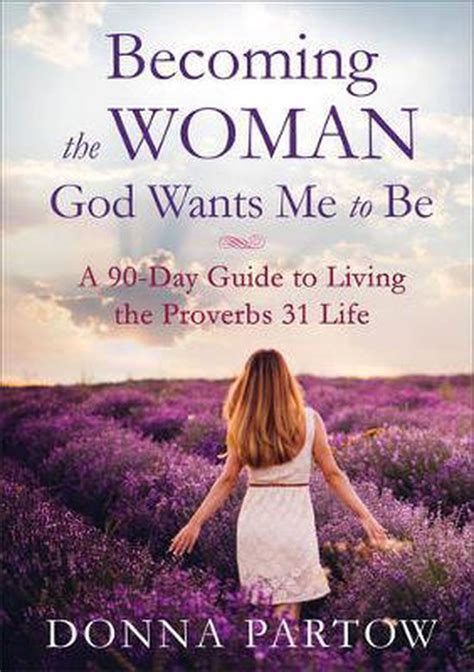 Download Becoming The Woman God Wants Me To Be A 90Day Guide To Living The Proverbs 31 Life By Donna Partow
