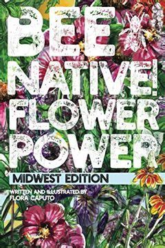 Read Bee Native Flower Power An Easy Guide To Choosing Native Flowers For Your Garden To Help Pollinators Midwest Edition Book 1 By Flora Caputo