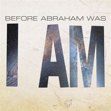 Before abraham i am. Before Abraham Was, I Am - The Jews answered him, “Are we not right in saying that you are a Samaritan and have a demon?” ... Abraham died, as did the prophets, yet you say, ‘If anyone keeps my word, he will never taste death. ... 