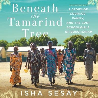 Read Online Beneath The Tamarind Tree A Story Of Courage Family And The Lost Schoolgirls Of Boko Haram By Isha Sesay