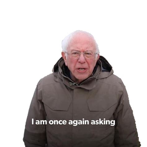 Bernie meme once again. “I Am Once Again Asking” gained popularity in January 2020, because of a video of a fundraising by Bernie Sanders back in December 2019. These memes are related to his catch phrasing “ I am once again asking for your financial support ” in which people add various scenarios for monetary donations. 