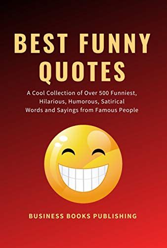 Download Best Funny Quotes A Cool Collection Of Over 500 Funniest Hilarious Humorous Satirical Words And Sayings From Famous People On Life Love Success And  To Laugh Have Fun And Reduce Depression By Business Books Publishing
