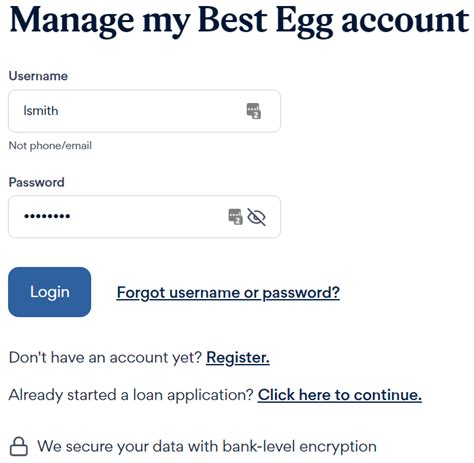  Manage my Best Egg account. Not phone/email. Forgot username or password? Don't have an account yet? Register. Already started a loan application? Click here to continue. We secure your data with bank-level encryption. .