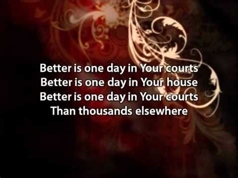 BETTER IS ONE DAY [C] Verse 1 C F G How lovely is Your dwelling place, Oh Lord almighty C G My soul longs and even faints for You C F G For here my heart is satisfied, within Your presence C G I sing beneath the shadow of Your wings Chorus F Better is one day in Your courts .... 