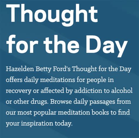 Betty ford hazelden thought for the day. Hazelden was established in 1949, with a forward-thinking approach to the problem of alcoholism—an approach built on emerging Twelve Step principles and practices, lay counseling and abiding compassion for the individual receiving care. The Betty Ford Center was established in 1982, with Betty Ford—"the First Lady of Recovery"—bringing ... 
