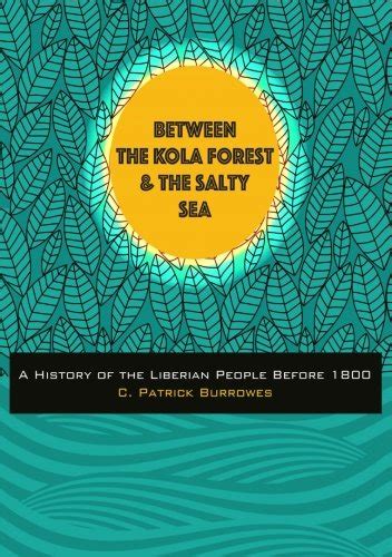 Read Between The Kola Forest And The Salty Sea A History Of The Liberian People Before 1800 By C Patrick Burrowes