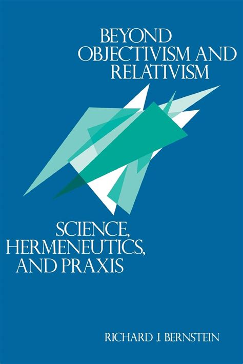 Beyond Objectivism And Relativism Science Hermeneutics And Praxis