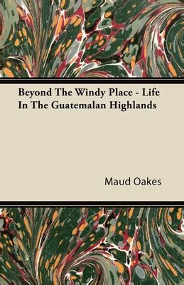 Beyond The Windy Place Life In The Guatemalan Highlands