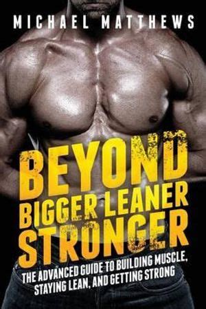 Read Online Beyond Bigger Leaner Stronger The Advanced Guide To Building Muscle Staying Lean And Getting Strong By Michael  Matthews