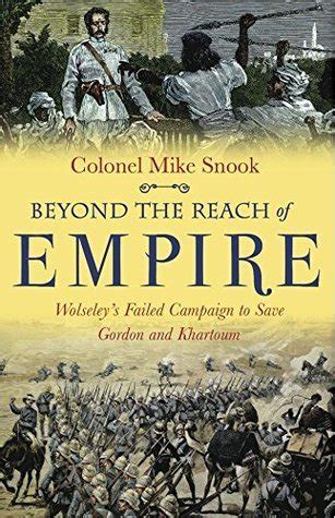 Read Beyond The Reach Of Empire Wolseleys Failed Campaign To Save Gordon And Khartoum By Mike Snook