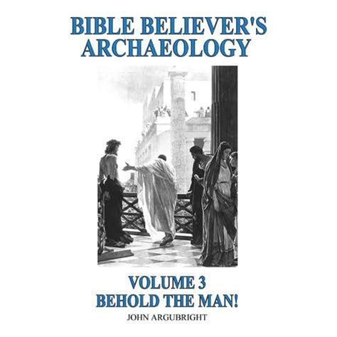 Read Bible Believers Archaeology  Volume 3  Behold The Man By John Argubright