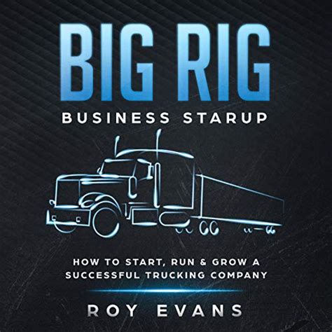 Full Download Big Rig Business Startup How To Start Run  Grow A Successful Trucking Company By Roy Evans