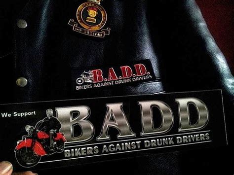 Bikers against drunk drivers. Check out my Facebook page Bikers Against Drunk Driving- BADD The Real News with the real information. I was hit head on by a drunk driver who crossed over into my lane of traffic and contacted them on their Facebook page and they really wanted me to post my story. The only thing BADD ever sent me was one of their bumper stickers. 