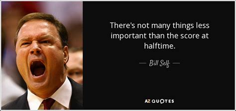 Bill Self Quotes. 4 Quotes Head Coach / Kansas Jayhawks. 1. We've been keeping an eye on transfers the entire spring due to the fact we lose so many big guys next year," Self said of 2015-16 KU ...