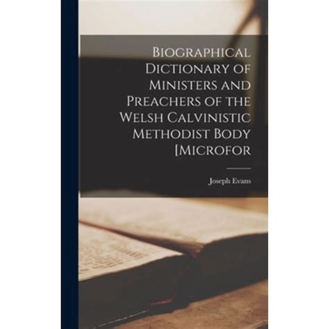 Biographical dictionary of ministers and preachers of the Welsh Calvinistic  Methodist body or Presbyterians of Wales to 1850
