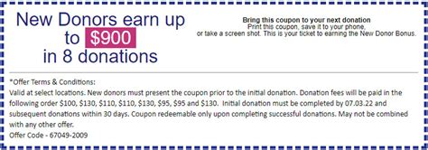 $900 donation bonus for new donors !! If you're a new donor this is a GREAT way of making more money the first 8 times you donate. Just show this coupon to your nurse when you get there!!. 