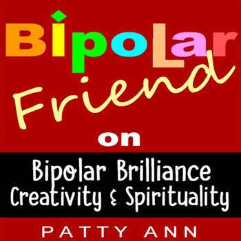Bipolar Friend on Bipolar Brilliance Creativity Spirituality