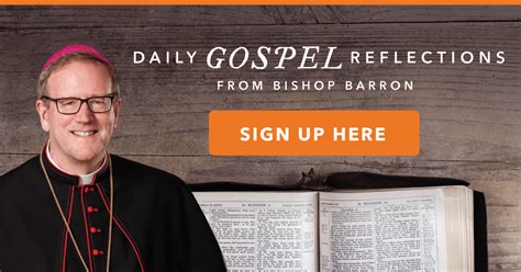 Bishop barron daily gospel reflections. Here's how it works: STEP 1 - Sign up FREE at DailyCatholicGospel.com. STEP 2 - Make sure you receive the introductory email in your Inbox. If it's not there, check your spam or junk folders. STEP 3 - You'll receive a brief email each morning. Each email will contain a link to that day's Gospel passage, so you can read the Scripture yourself. 