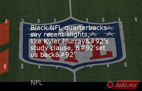 Black NFL quarterbacks say recent slights, like Kyler Murray