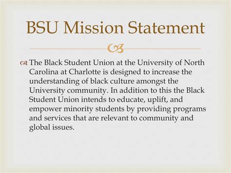 Black Student Union (BSU) Mission Statement: BSU allows students of all races to rejoice in African American culture, lifestyle, history, and activities. We also serve as an organization that fosters student development through diversity, academics, and social service. Bike club Mission Statement:. 