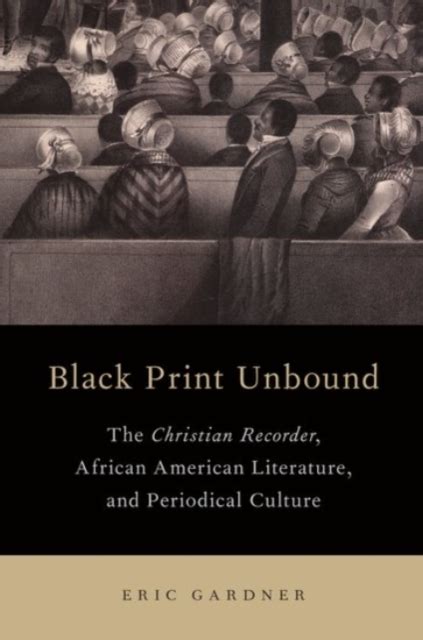 Read Online Black Print Unbound The Christian Recorder African American Literature And Periodical Culture By Eric Gardner