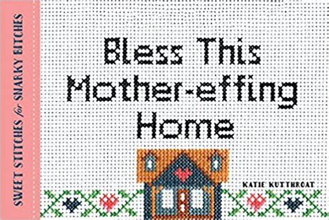 Read Online Bless This Mothereffing Home Sweet Stitches For Snarky Bitches By Katie Kutthroat