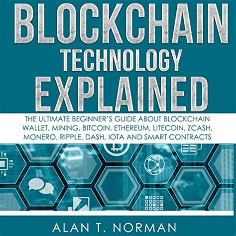 Read Online Blockchain Technology Explained The Ultimate Beginners Guide About Blockchain Wallet Mining Bitcoin Ethereum Litecoin Zcash Monero Ripple Dash Iota And Smart Contracts By Alan T Norman