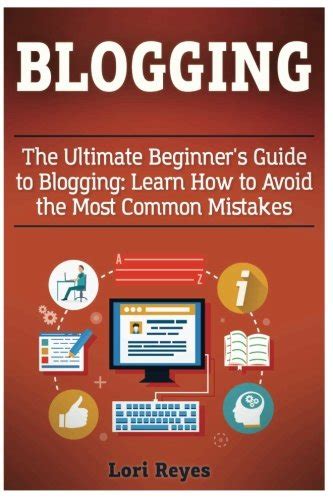 Blogging The Ultimate Beginners Guide To Blogging Learn How To Avoid The Most Common Mistakes