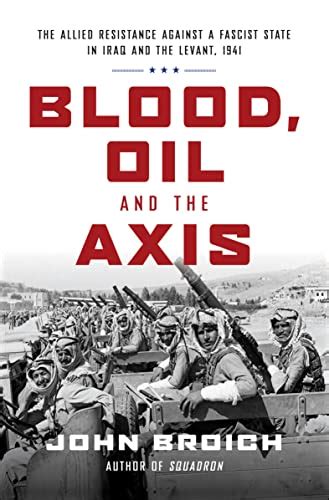 Read Online Blood Oil And The Axis The Allied Resistance Against A Fascist State In Iraq And The Levant 1941 By John Broich