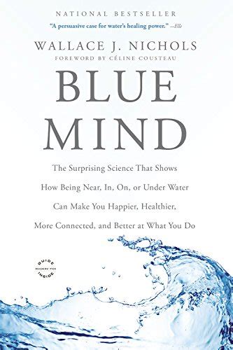 Read Blue Mind The Surprising Science That Shows How Being Near In On Or Under Water Can Make You Happier Healthier More Connected And Better At What You Do By Wallace J Nichols