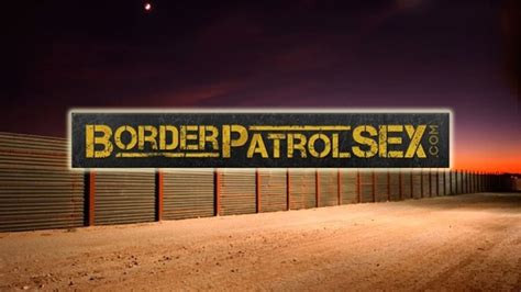  Not just any kind, but the best ones only. . Borderpatrolsex
