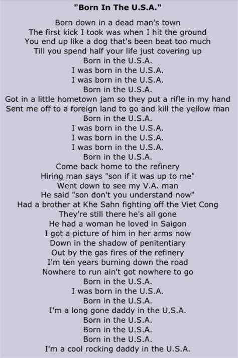 Born the usa lyrics. Casual radio listeners in 1984 were bound to hear “Born in the U.S.A.” as an ode to patriotism, and the perfect soundtrack for President Reagan’s “Morning In America” campaign. Reagan ... 