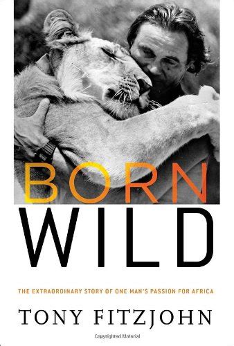 Full Download Born Wild The Extraordinary Story Of One Mans Passion For Africa By Tony Fitzjohn