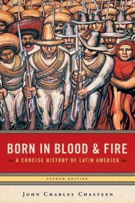 Read Born In Blood And Fire A Concise History Of Latin America By John Charles Chasteen