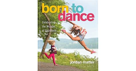 Read Online Born To Dance Celebrating Moments Of Joy From Toddler To Teen By Jordan Matter