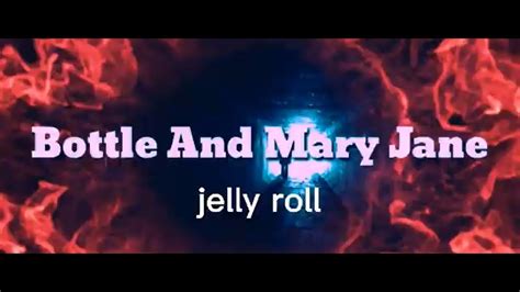 Bottle and mary jane lyrics. NEW VIDEO: Jelly Roll - Bottle and Mary Jane Jelly Roll 'A Beautiful Disaster' available 3.13.2020 Order now: http://smarturl.it/ABDJR Jelly Roll's YouTube C... 