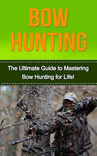 Full Download Bow Hunting The Ultimate Guide To Mastering Bow Hunting For Life Deer Hunting Bow Hunter Bowhunting Bow Hunting For Beginners Archery Bow Hunting Tips Bow  Arrow By David Porterfield