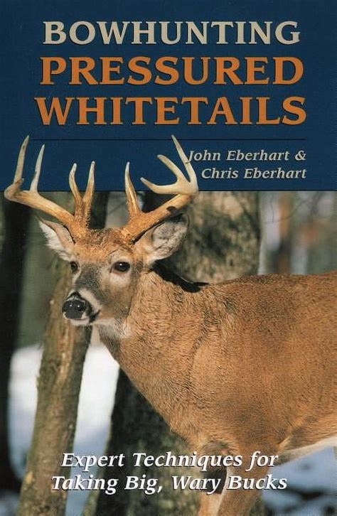 Full Download Bowhunting Pressured Whitetails Expert Techniques For Taking Big Wary Bucks By John Eberhart
