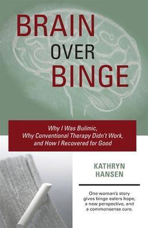 Download Brain Over Binge Why I Was Bulimic Why Conventional Therapy Didnt Work And How I Recovered For Good By Kathryn Hansen